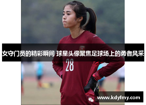 女守门员的精彩瞬间 球星头像聚焦足球场上的勇者风采