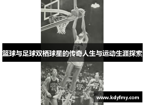 篮球与足球双栖球星的传奇人生与运动生涯探索