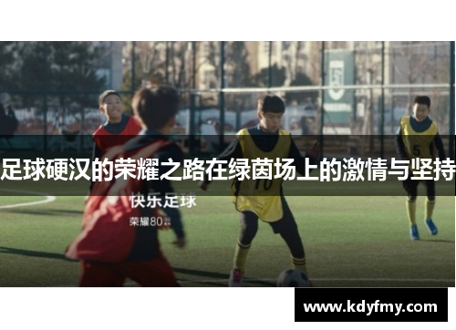 足球硬汉的荣耀之路在绿茵场上的激情与坚持