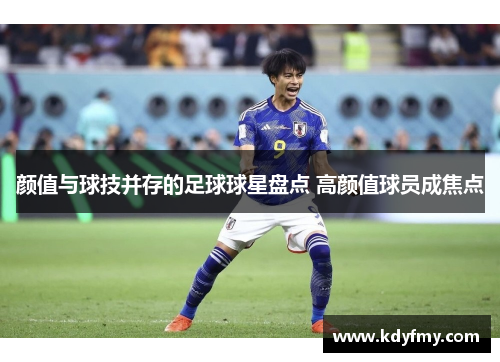 颜值与球技并存的足球球星盘点 高颜值球员成焦点