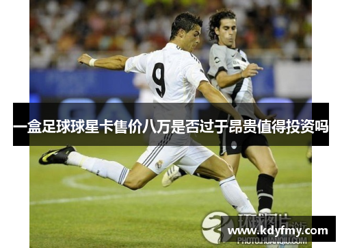 一盒足球球星卡售价八万是否过于昂贵值得投资吗