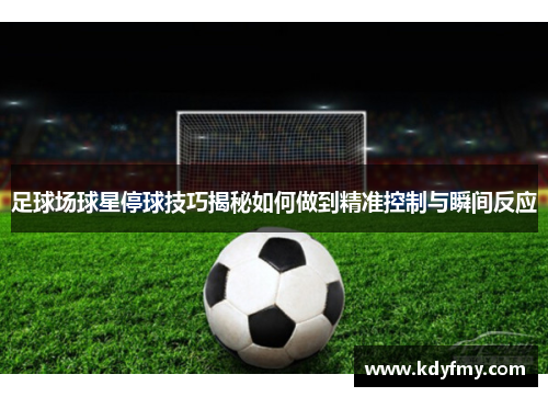 足球场球星停球技巧揭秘如何做到精准控制与瞬间反应