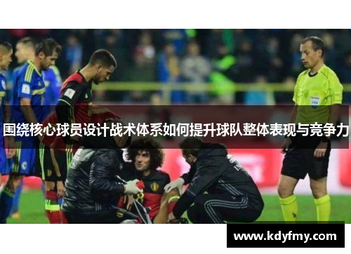 围绕核心球员设计战术体系如何提升球队整体表现与竞争力