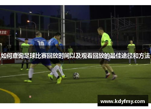 如何查询足球比赛回放时间以及观看回放的最佳途径和方法