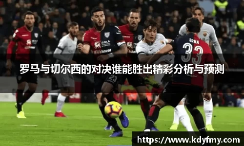 罗马与切尔西的对决谁能胜出精彩分析与预测
